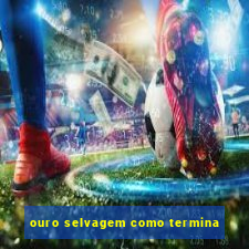 ouro selvagem como termina